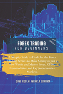 Forex Trading for Beginners: A Simple Guide to Find Out the Forex Trading Secrets to Make Money in Just a Few Weeks and Master Forex, CFDs, Commodities, and Cryptocurrencies Markets