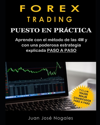 Forex Trading - Puesto en prctica: El m?todo de las 4M + Estrategia de Price Action + Trades reales paso a paso (segunda edici?n) - Nogales, Juan Jos?