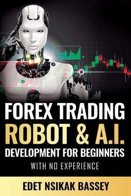 Forex Trading Robot and A.I. Development: For Beginners With No Experience - Edet, Nsikak