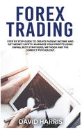 Forex Trading: Step by Step Guide To Create Passive Income And Get Money Safety. Maximize Your Profits Using Swing, Best Strategies, Methods And The Correct Psychology.