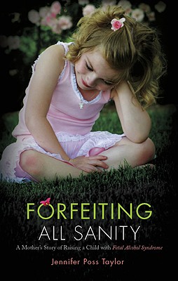 Forfeiting All Sanity: A Mother's Story of Raising a Child with Fetal Alcohol Syndrome - Taylor, Jennifer Poss