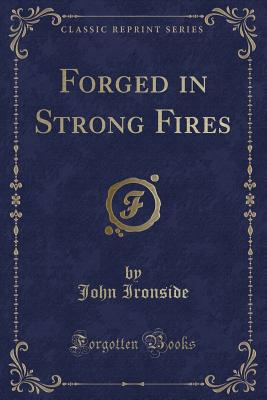 Forged in Strong Fires (Classic Reprint) - Ironside, John