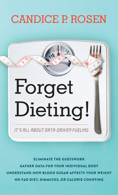 Forget Dieting!: It's All about Data-Driven Fueling - Rosen, Candice P.