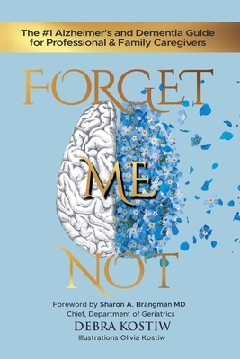 Forget Me Not: The #1 Alzheimer's and Dementia Guide for Professional and Family Caregivers - Kostiw, Debra, and Brangman, Sharon A (Foreword by)