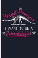 Forget Princess I Want to Be a Paleontologist: Paleontology Journal Dinosaur Journal Notebook - Blank Lined Journal Planner