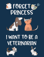 Forget Princess I Want to Be a Veterinarian: Cute Pets Wide Ruled Journal for Future Veterinarian