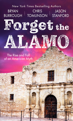 Forget the Alamo: The Rise and Fall of an American Myth - Burrough, Bryan, and Tomlinson, Chris, and Stanford, Jason