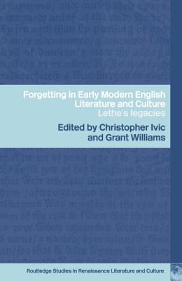 Forgetting in Early Modern English Literature and Culture: Lethe's Legacy - IVIC, Christopher (Editor), and Williams, Grant (Editor)