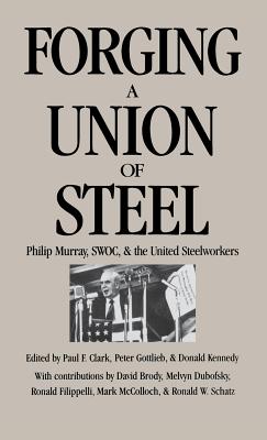 Forging a Union of Steel: Philip Murray, Swoc, and the United Steelworkers - Clark, Paul F (Editor), and Gottlieb, Peter (Editor), and Kennedy, Donald (Editor)