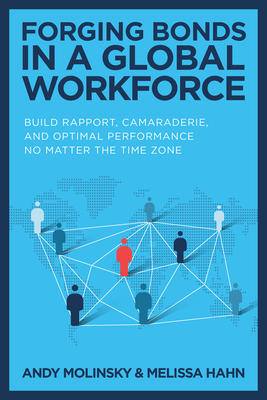 Forging Bonds in a Global Workforce: Build Rapport, Camaraderie, and Optimal Performance No Matter the Time Zone - Molinsky, Andy, and Hahn, Melissa