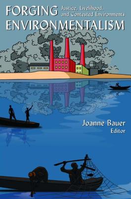 Forging Environmentalism: Justice, Livelihood, and Contested Environments - Bauer, Joanne R