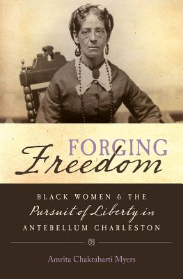 Forging Freedom: Black Women and the Pursuit of Liberty in Antebellum Charleston - Myers, Amrita Chakrabarti