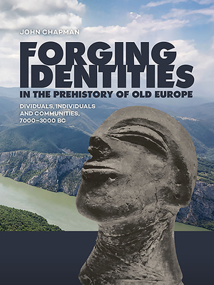 Forging Identities in the Prehistory of Old Europe: Dividuals, Individuals and Communities, 7000-3000 BC - Chapman, John