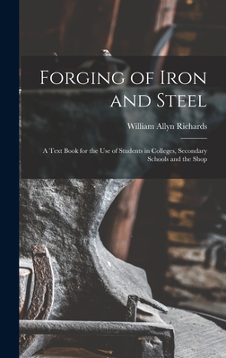 Forging of Iron and Steel: A Text Book for the Use of Students in Colleges, Secondary Schools and the Shop - Richards, William Allyn