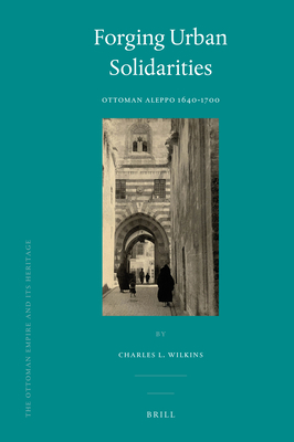 Forging Urban Solidarities: Ottoman Aleppo 1640-1700 - Wilkins, Charles