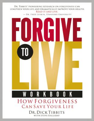 Forgive to Life Workbook: How Forgiveness Can Save Your Life - Tibbits, Dick, Dr., and Halliday, Steve