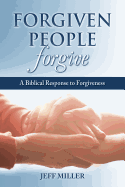 Forgiven People Forgive: A Biblical Response to Forgiveness