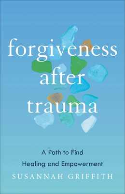 Forgiveness After Trauma: A Path to Find Healing and Empowerment - Griffith, Susannah