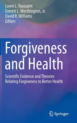 Forgiveness and Health: Scientific Evidence and Theories Relating Forgiveness to Better Health - Toussaint, Loren (Editor), and Worthington, Everett (Editor), and Williams, David R, Professor (Editor)