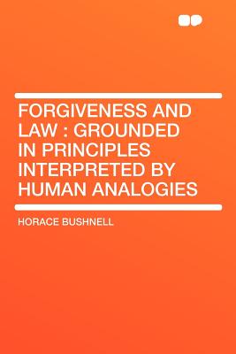 Forgiveness and Law: Grounded in Principles Interpreted by Human Analogies - Bushnell, Horace