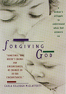 Forgiving God: A Woman's Struggle to Understand When God Answers No - McClafferty, Carla Killough