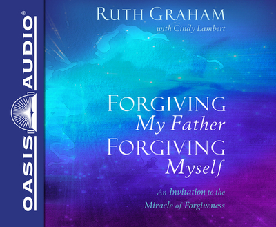Forgiving My Father, Forgiving Myself (Library Edition): An Invitation to the Miracle of Forgiveness - Graham, Ruth (Narrator), and Lambert, Cindy
