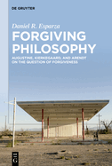 Forgiving Philosophy: Augustine, Kierkegaard, and Arendt on the Question of Forgiveness