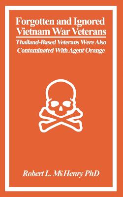 Forgotten and Ignored Vietnam War Veterans: Thailand-Based Veterans Were Also Contaminated with Agent Orange - McHenry, Robert L.