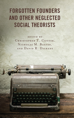 Forgotten Founders and Other Neglected Social Theorists - Conner, Christopher T (Contributions by), and Baxter, Nicholas M (Contributions by), and Dickens, David R (Contributions by)