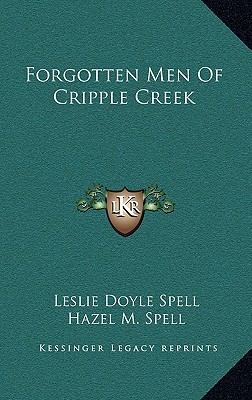 Forgotten Men Of Cripple Creek - Spell, Leslie Doyle, and Spell, Hazel M