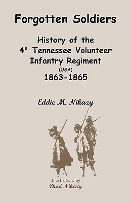 Forgotten Soldiers: History of the 4th Regiment Tennessee Volunteer Infantry (USA), 1863-1865 - Nikazy, Eddie M