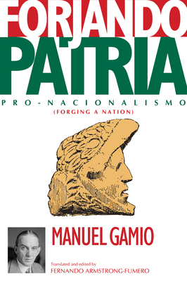 Forjando Patria: Pro-Nacionalismo - Gamio, Manuel, and Armstrong-Fumero, Fernando (Translated by)