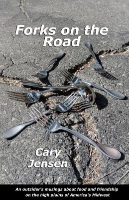 Forks on the Road: An outsider's musings about food and friendship on the high plains of America's Midwest - Anderson, Loy, PH.D. (Editor), and Jensen, Cary