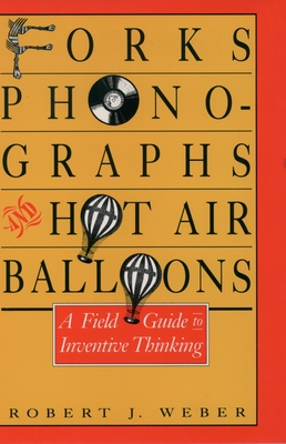 Forks, Phonographs, and Hot Air Balloons: A Field Guide to Inventive Thinking - Weber, Robert J, Rph