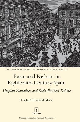 Form and Reform in Eighteenth-Century Spain: Utopian Narratives and Socio-Political Debate - Almanza-Galvez, Carla