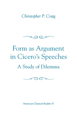 Form as Argument in Cicero's Speeches: A Study of Dilemma - Craig, Christopher P