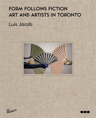 Form Follows Fiction: Art and Artists in Toronto - Jacob, Luis