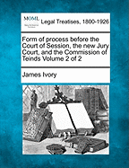 Form of Process Before the Court of Session, the New Jury Court, and the Commission of Teinds Volume 2 of 2