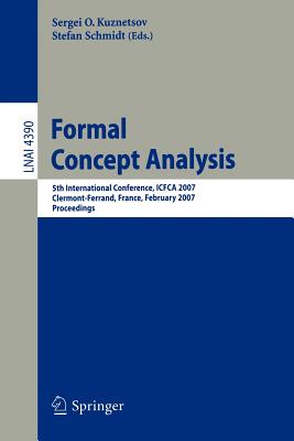 Formal Concept Analysis: 5th International Conference, Icfca 2007, Clermont-Ferrand, France, February 12-16, 2007, Proceedings - Kuznetsov, Sergei O (Editor), and Schmidt, Stefan (Editor)