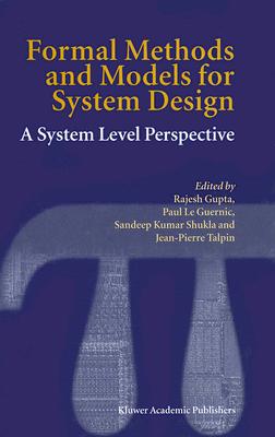 Formal Methods and Models for System Design: A System Level Perspective - Gupta, Rajesh (Editor), and Le Guernic, Paul (Editor), and Shukla, Sandeep Kumar (Editor)