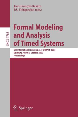 Formal Modeling and Analysis of Timed Systems: 5th International Conference, Formats 2007, Salzburg, Austria, October 3-5, 2007, Proceedings - Raskin, Jean-Francois (Editor), and Thiagarajan, P S (Editor)