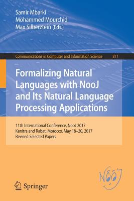 Formalizing Natural Languages with Nooj and Its Natural Language Processing Applications: 11th International Conference, Nooj 2017, Kenitra and Rabat, Morocco, May 18-20, 2017, Revised Selected Papers - Mbarki, Samir (Editor), and Mourchid, Mohammed (Editor), and Silberztein, Max, Dr. (Editor)