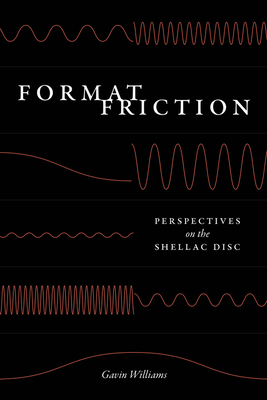 Format Friction: Perspectives on the Shellac Disc - Williams, Gavin