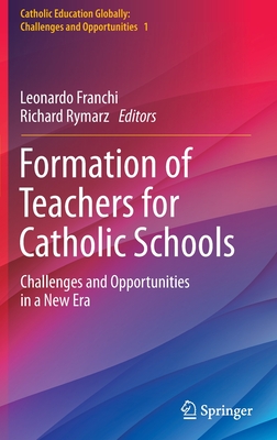 Formation of Teachers for Catholic Schools: Challenges and Opportunities in a New Era - Franchi, Leonardo (Editor), and Rymarz, Richard (Editor)