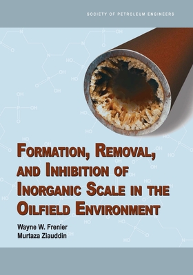 Formation, Removal, and Inhibition of Inorganic Scale in the Oilfield Environment - Frenier, Wayne W, and Ziauddin, Murtaza