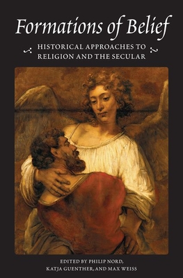 Formations of Belief: Historical Approaches to Religion and the Secular - Nord, Philip (Introduction by), and Guenther, Katja, Professor (Afterword by), and Weiss, Max (Contributions by)