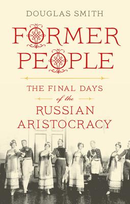 Former People: The Final Days of the Russian Aristocracy - Smith, Douglas