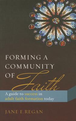 Forming a Community of Faith: A Guide to Success in Adult Faith Formation Today - Regan, Jane E