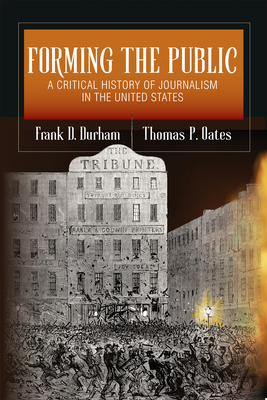 Forming the Public: A Critical History of Journalism in the United States - Durham, Frank D, and Oates, Thomas P