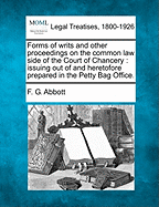 Forms of Writs and Other Proceedings on the Common Law Side of the Court of Chancery: Issuing Out of and Heretofore Prepared in the Petty Bag Office. - Abbott, F G